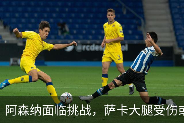 阿森纳面临挑战，萨卡大腿受伤或缺席六周