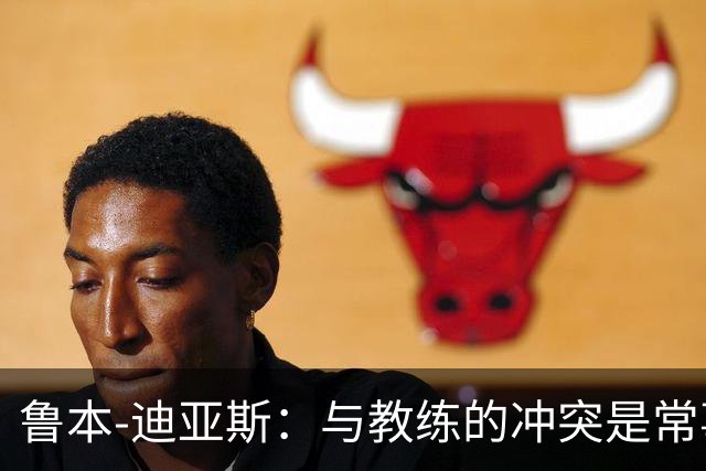 鲁本-迪亚斯：与教练的冲突是常事，别太在意